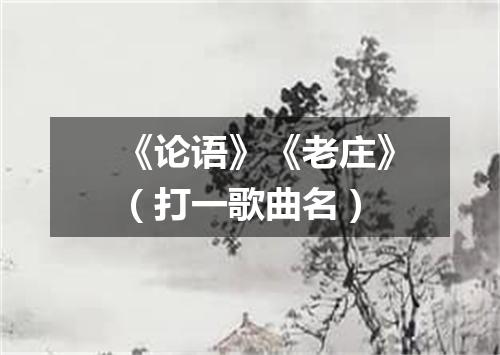 《论语》《老庄》（打一歌曲名）