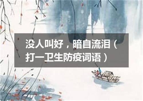 没人叫好，暗自流泪（打一卫生防疫词语）