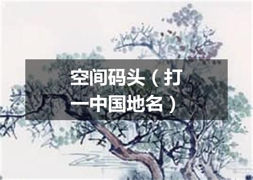 空间码头（打一中国地名）