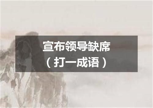 宣布领导缺席（打一成语）