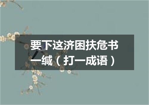 要下这济困扶危书一缄（打一成语）
