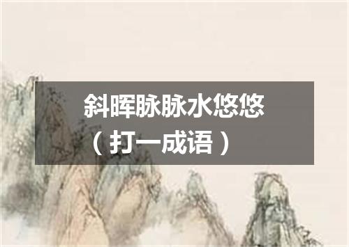 斜晖脉脉水悠悠（打一成语）