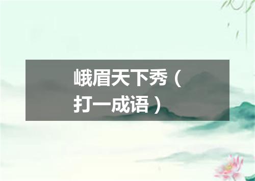 峨眉天下秀（打一成语）