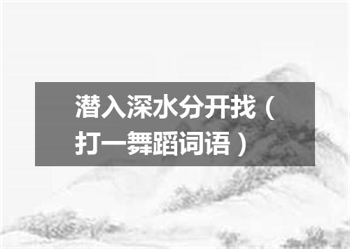 潜入深水分开找（打一舞蹈词语）