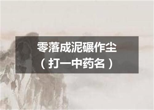 零落成泥碾作尘（打一中药名）