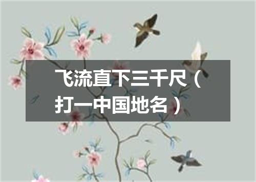 飞流直下三千尺（打一中国地名）