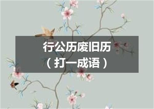 行公历废旧历（打一成语）