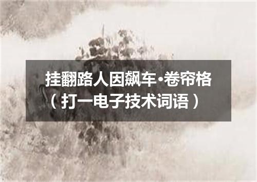 挂翻路人因飙车·卷帘格（打一电子技术词语）