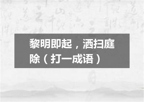 黎明即起，洒扫庭除（打一成语）