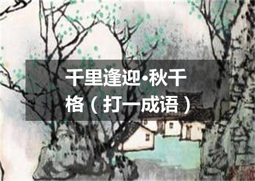 千里逢迎·秋千格（打一成语）