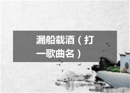 漏船载酒（打一歌曲名）