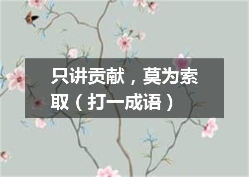 只讲贡献，莫为索取（打一成语）