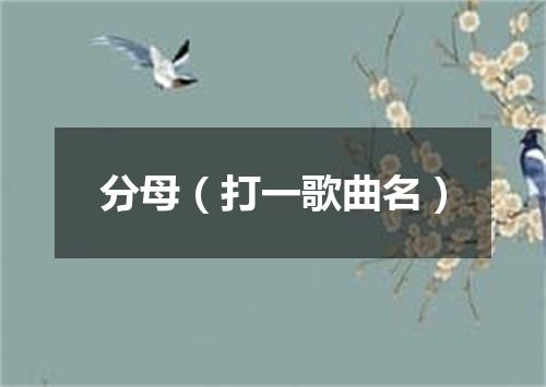 分母（打一歌曲名）