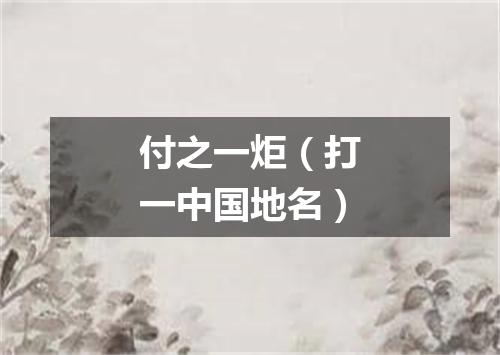 付之一炬（打一中国地名）