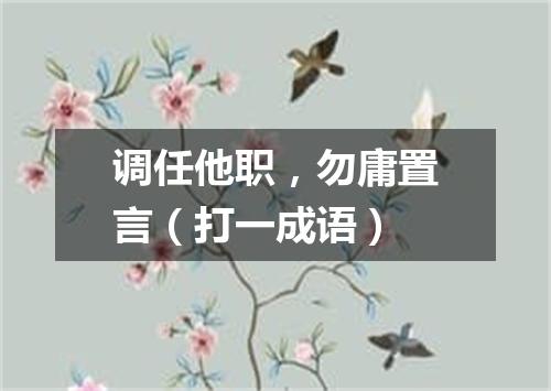 调任他职，勿庸置言（打一成语）