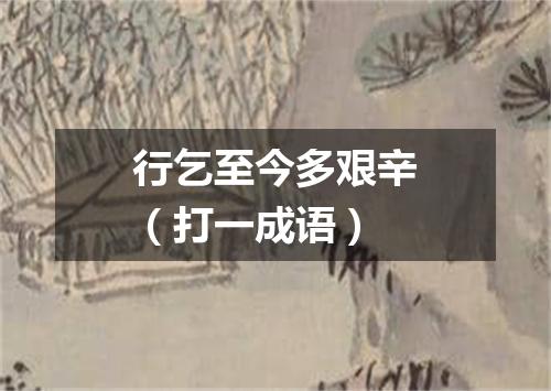 行乞至今多艰辛（打一成语）