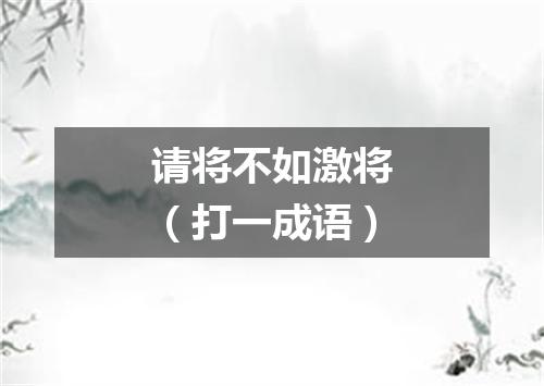 请将不如激将（打一成语）