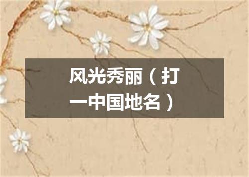 风光秀丽（打一中国地名）