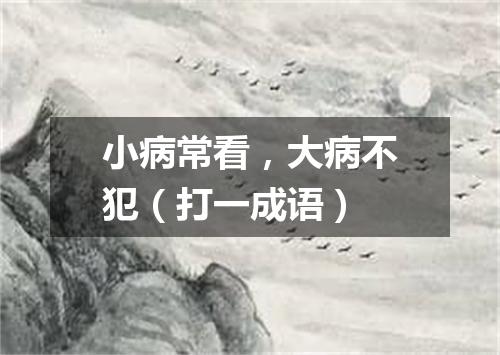 小病常看，大病不犯（打一成语）