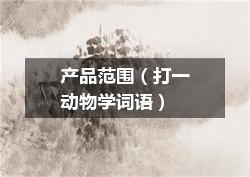 产品范围（打一动物学词语）