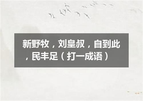 新野牧，刘皇叔，自到此，民丰足（打一成语）