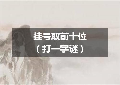 挂号取前十位（打一字谜）