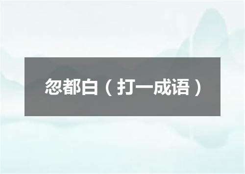忽都白（打一成语）