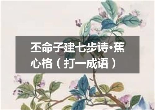 丕命子建七步诗·蕉心格（打一成语）