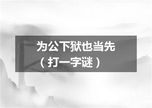 为公下狱也当先（打一字谜）