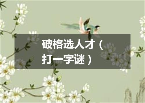 破格选人才（打一字谜）