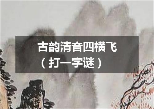 古韵清音四横飞（打一字谜）