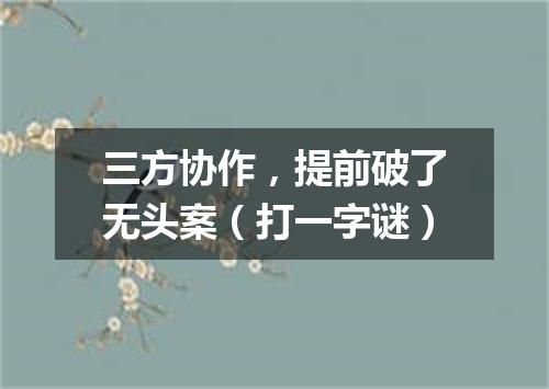 三方协作，提前破了无头案（打一字谜）
