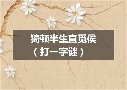 猗顿半生直觅侯（打一字谜）