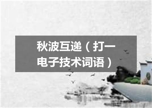 秋波互递（打一电子技术词语）