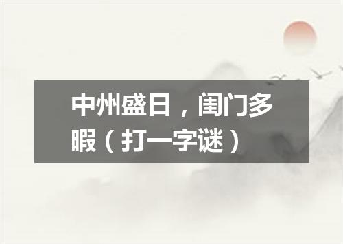 中州盛日，闺门多暇（打一字谜）