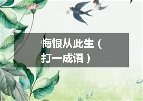 悔恨从此生（打一成语）