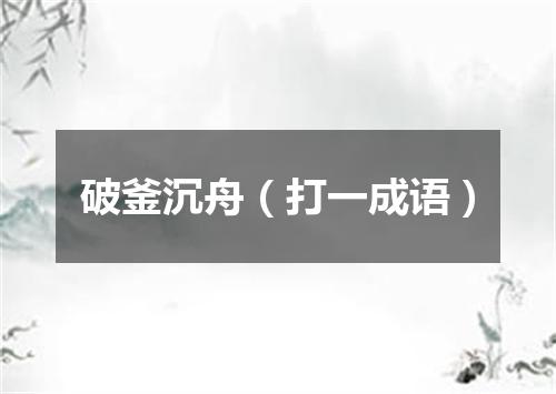 破釜沉舟（打一成语）