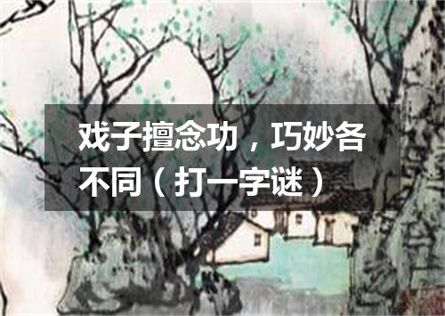 戏子擅念功，巧妙各不同（打一字谜）