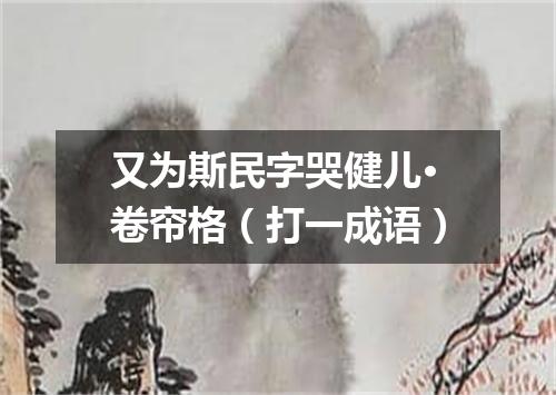 又为斯民字哭健儿·卷帘格（打一成语）