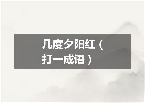 几度夕阳红（打一成语）