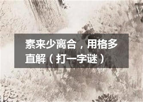 素来少离合，用格多直解（打一字谜）