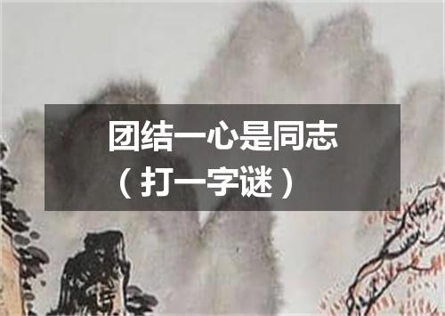 团结一心是同志（打一字谜）