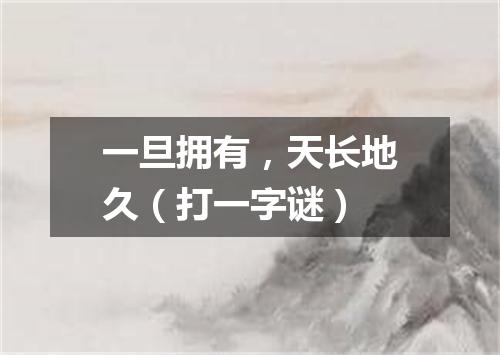 一旦拥有，天长地久（打一字谜）