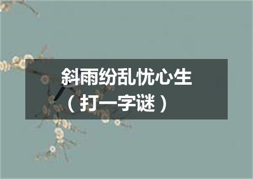 斜雨纷乱忧心生（打一字谜）