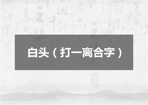白头（打一离合字）