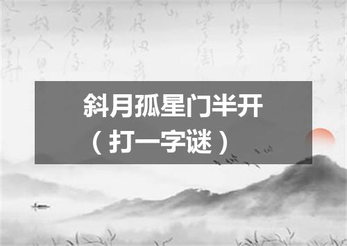 斜月孤星门半开（打一字谜）