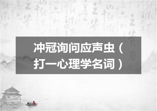 冲冠询问应声虫（打一心理学名词）
