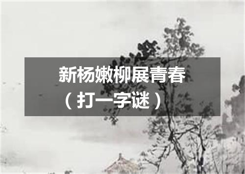 新杨嫩柳展青春（打一字谜）