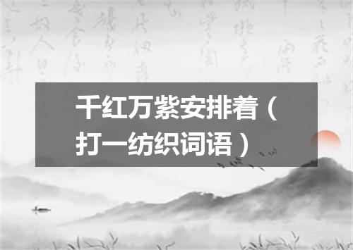 千红万紫安排着（打一纺织词语）
