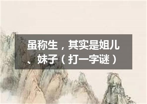 虽称生，其实是姐儿、妹子（打一字谜）